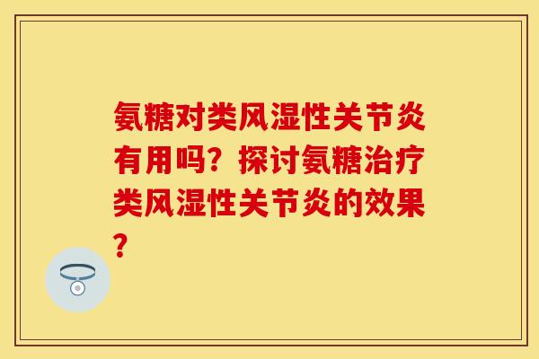 氨糖对类风湿性关节炎有用吗？探讨氨糖治疗类风湿性关节炎的效果？