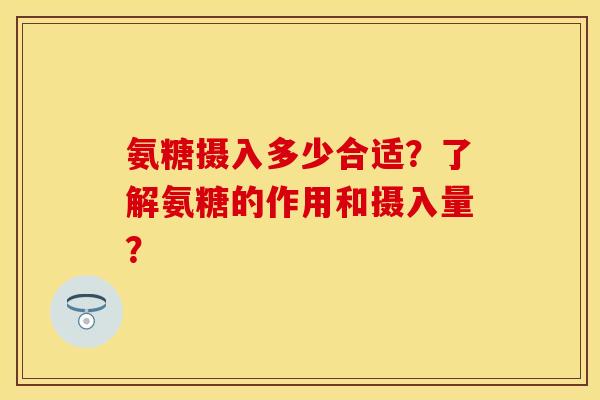 氨糖摄入多少合适？了解氨糖的作用和摄入量？