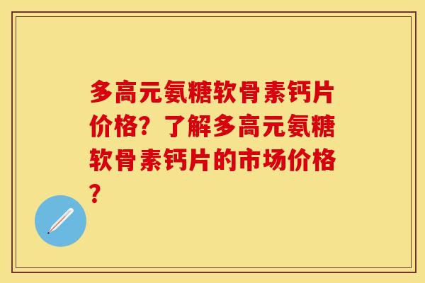 多高元氨糖软骨素钙片价格？了解多高元氨糖软骨素钙片的市场价格？