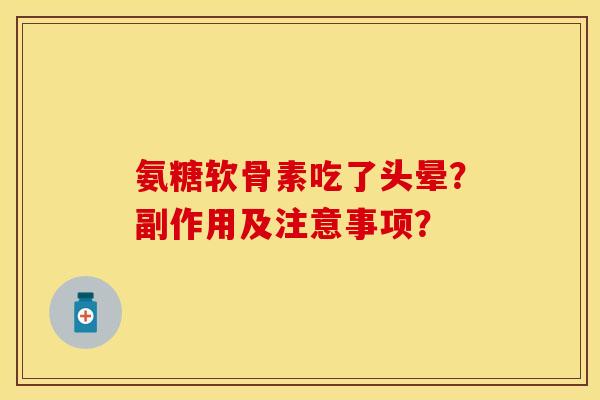 氨糖软骨素吃了头晕？副作用及注意事项？