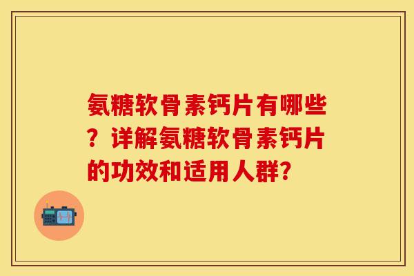 氨糖软骨素钙片有哪些？详解氨糖软骨素钙片的功效和适用人群？