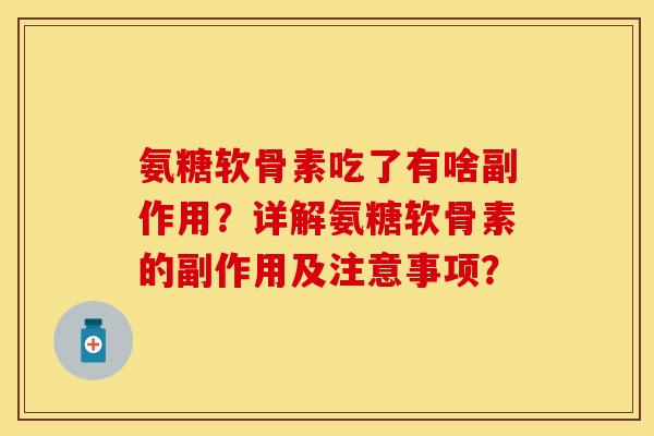 氨糖软骨素吃了有啥副作用?详解氨糖软骨素的副作用及注意事项?