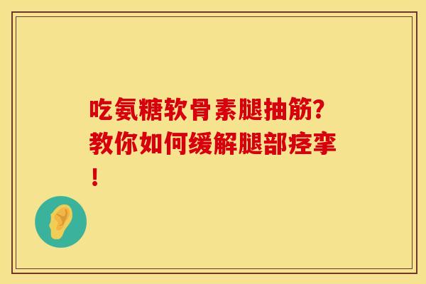 吃氨糖软骨素腿抽筋？教你如何缓解腿部痉挛！