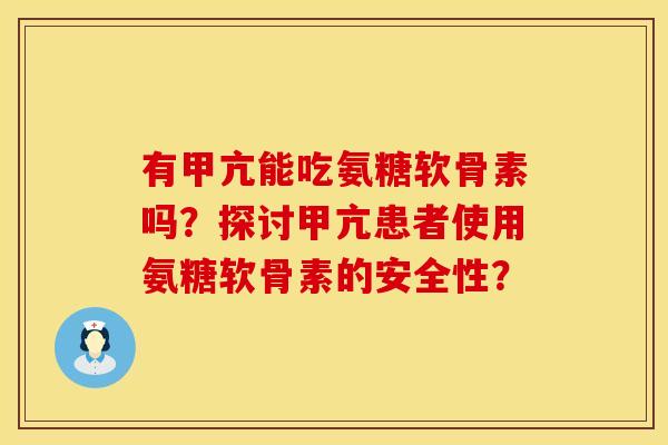 有甲亢能吃氨糖软骨素吗？探讨甲亢患者使用氨糖软骨素的安全性？
