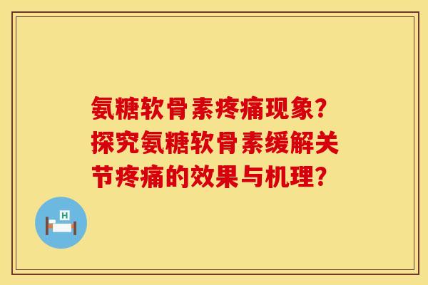 氨糖软骨素疼痛现象？探究氨糖软骨素缓解关节疼痛的效果与机理？
