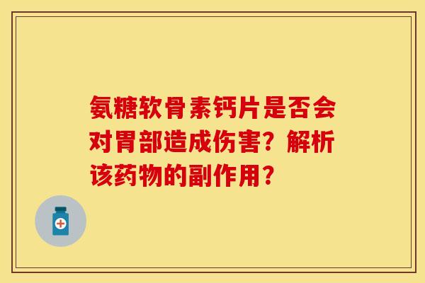 氨糖软骨素钙片是否会对胃部造成伤害？解析该药物的副作用？