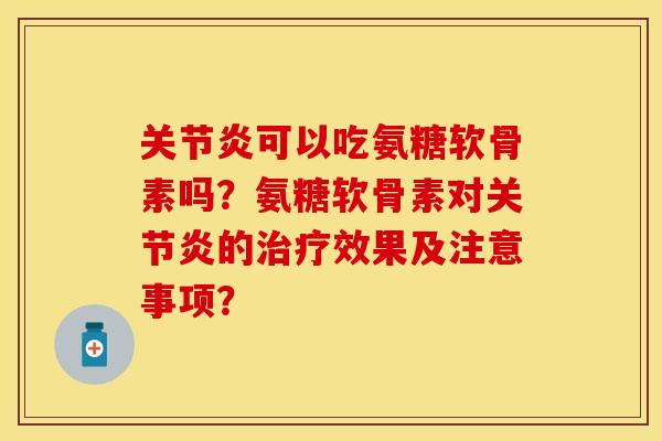 可以吃氨糖软骨素吗？氨糖软骨素对的效果及注意事项？