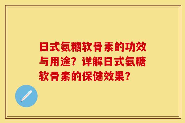 日式氨糖软骨素的功效与用途？详解日式氨糖软骨素的保健效果？