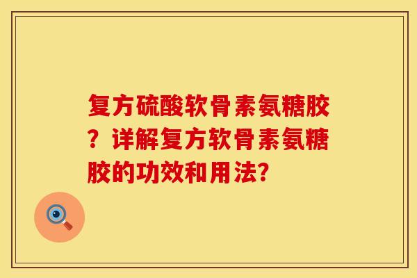复方硫酸软骨素氨糖胶？详解复方软骨素氨糖胶的功效和用法？