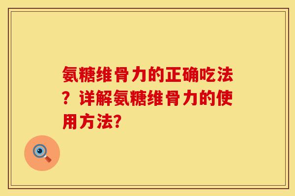 氨糖维骨力的正确吃法？详解氨糖维骨力的使用方法？