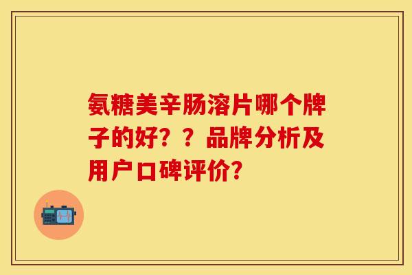 氨糖美辛肠溶片哪个牌子的好？？品牌分析及用户口碑评价？