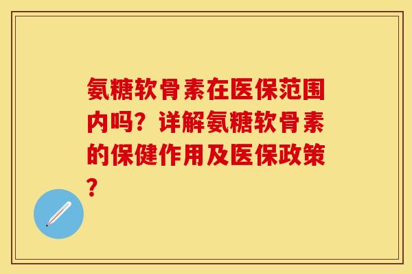 氨糖软骨素在医保范围内吗？详解氨糖软骨素的保健作用及医保政策？