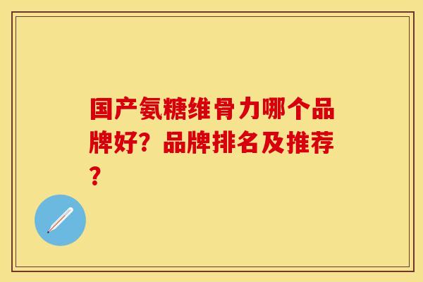 国产氨糖维骨力哪个品牌好？品牌排名及推荐？
