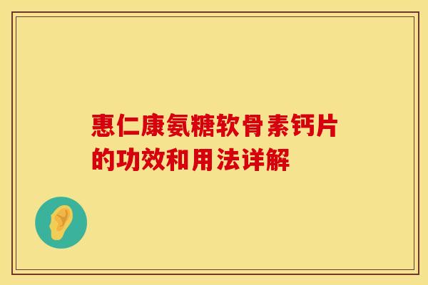 惠仁康氨糖软骨素钙片的功效和用法详解