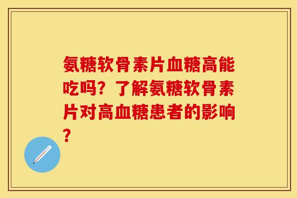 氨糖软骨素片血糖高能吃吗？了解氨糖软骨素片对高血糖患者的影响？