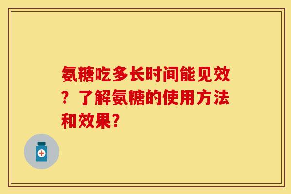 氨糖吃多长时间能见效？了解氨糖的使用方法和效果？