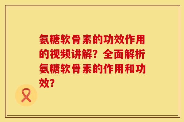 氨糖软骨素的功效作用的视频讲解?全面解析氨糖软骨素的作用和功效? 氨糖软骨素的功效作用的视频讲解?全面解析氨糖软骨素的作用和功效?