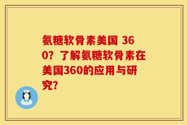 氨糖软骨素美国 360？了解氨糖软骨素在美国360的应用与研究？