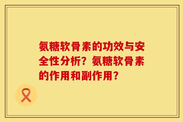 氨糖软骨素的功效与安全性分析？氨糖软骨素的作用和副作用？