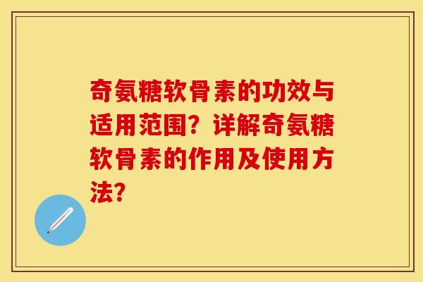 奇氨糖软骨素的功效与适用范围?详解奇氨糖软骨素的作用及使用方法? 奇氨糖软骨素的功效与适用范围?详解奇氨糖软骨素的作用及使用方法?