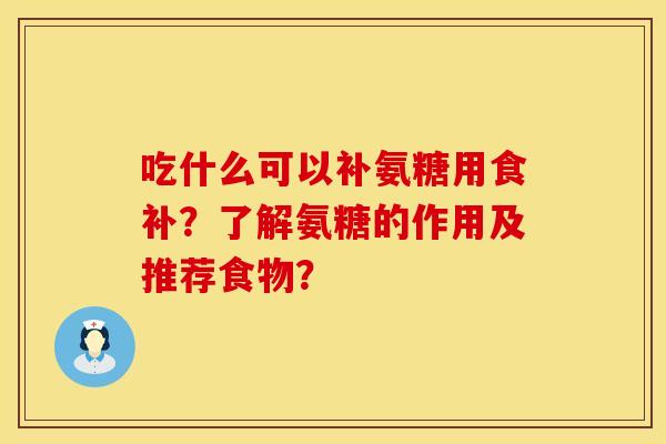 吃什么可以补氨糖用食补？了解氨糖的作用及推荐食物？