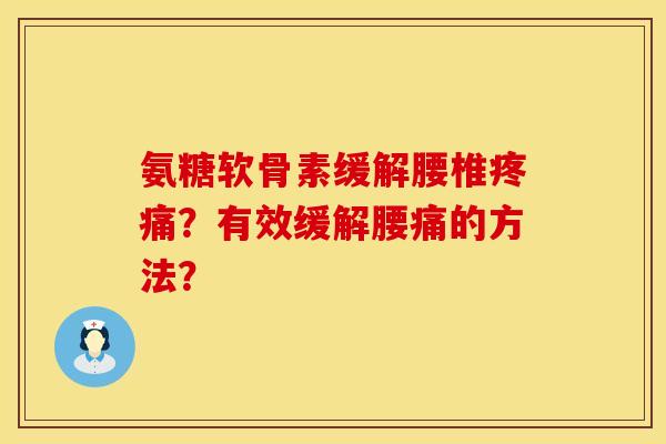 氨糖软骨素缓解腰椎疼痛？有效缓解腰痛的方法？