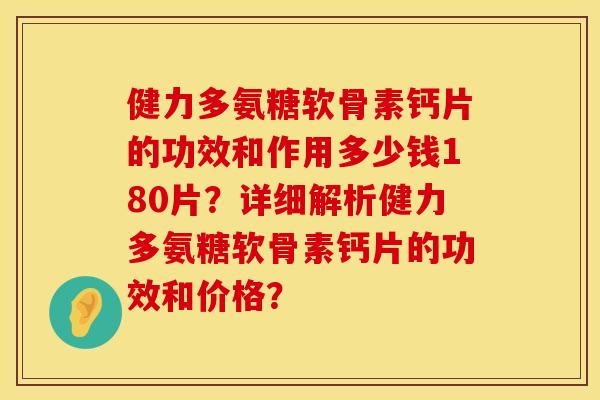 健力多氨糖软骨素钙片的功效和作用多少钱180片？详细解析健力多氨糖软骨素钙片的功效和价格？