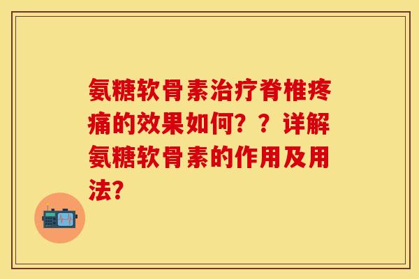 氨糖软骨素治疗脊椎疼痛的效果如何？？详解氨糖软骨素的作用及用法？