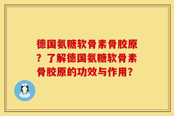 德国氨糖软骨素骨胶原？了解德国氨糖软骨素骨胶原的功效与作用？