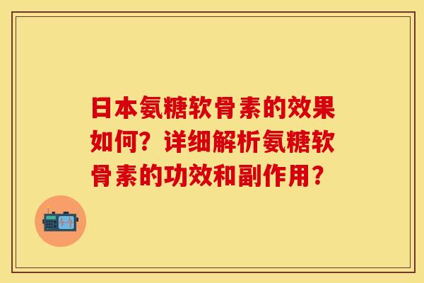 日本氨糖软骨素的效果如何？详细解析氨糖软骨素的功效和副作用？