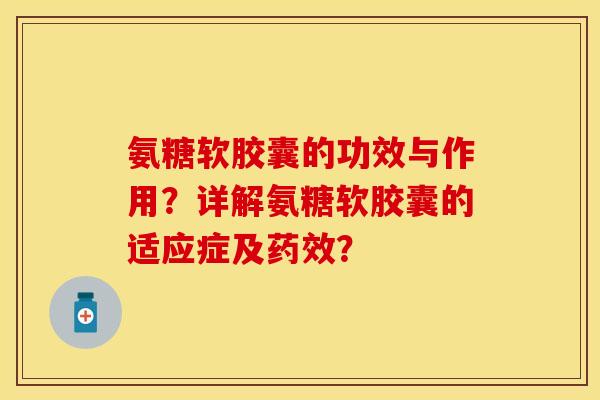 氨糖软胶囊的功效与作用？详解氨糖软胶囊的适应症及药效？