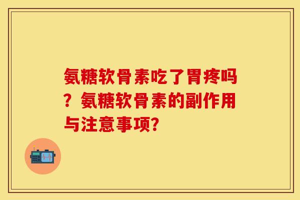 氨糖软骨素吃了胃疼吗？氨糖软骨素的副作用与注意事项？