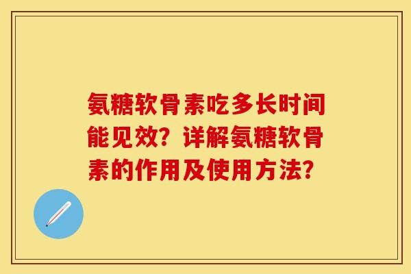 氨糖软骨素吃多长时间能见效？详解氨糖软骨素的作用及使用方法？