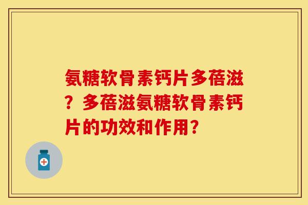 氨糖软骨素钙片多蓓滋？多蓓滋氨糖软骨素钙片的功效和作用？