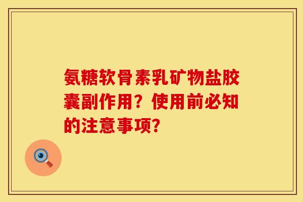 氨糖软骨素乳矿物盐胶囊副作用?使用前必知的注意事项? 氨糖软骨素乳矿物盐胶囊副作用?使用前必知的注意事项?