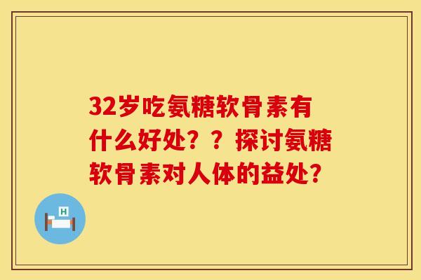 32岁吃氨糖软骨素有什么好处??探讨氨糖软骨素对人体的益处? 32岁吃氨糖软骨素有什么好处??探讨氨糖软骨素对人体的益处?
