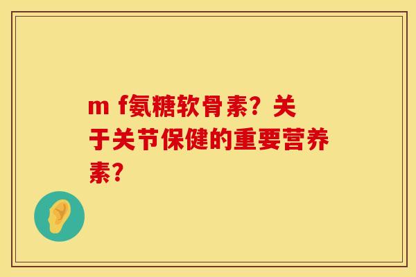 m f氨糖软骨素?关于关节保健的重要营养素? m f氨糖软骨素?关于关节保健的重要营养素?