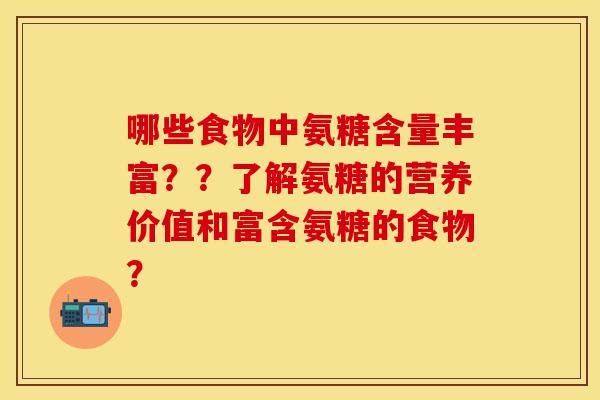 哪些食物中氨糖含量丰富？？了解氨糖的营养价值和富含氨糖的食物？