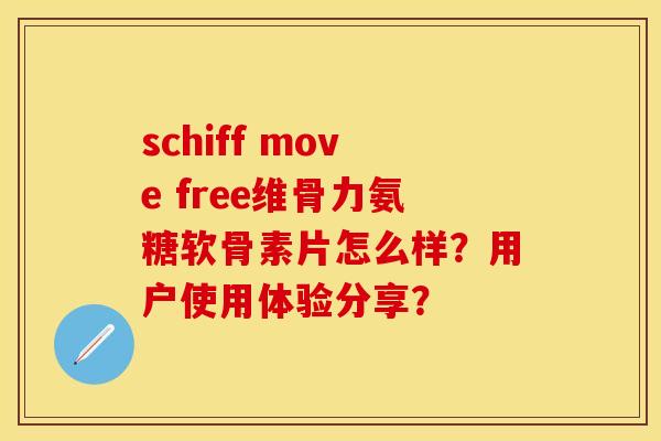 schiff move free维骨力氨糖软骨素片怎么样?用户使用体验分享? schiff move free维骨力氨糖软骨素片怎么样?用户使用体验分享?