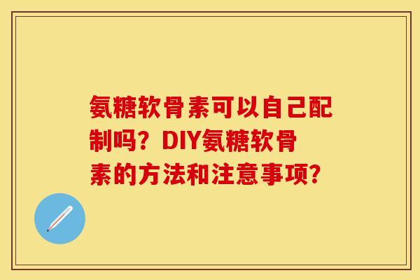 氨糖软骨素可以自己配制吗？DIY氨糖软骨素的方法和注意事项？