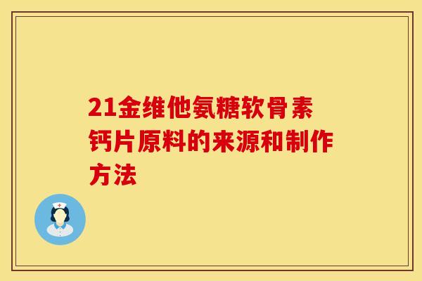21金维他氨糖软骨素钙片原料的来源和制作方法