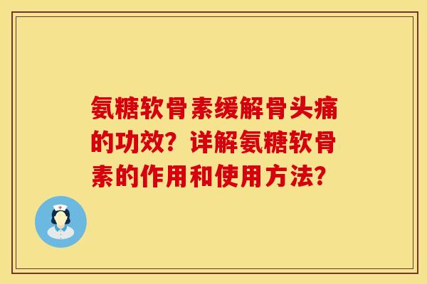 氨糖软骨素缓解骨头痛的功效？详解氨糖软骨素的作用和使用方法？