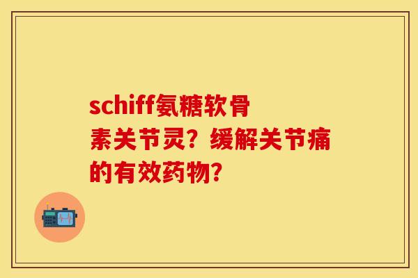 schiff氨糖软骨素关节灵？缓解关节痛的有效药物？
