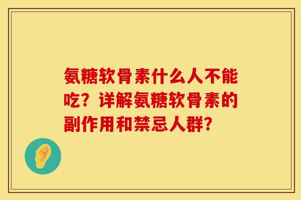 氨糖软骨素什么人不能吃？详解氨糖软骨素的副作用和禁忌人群？