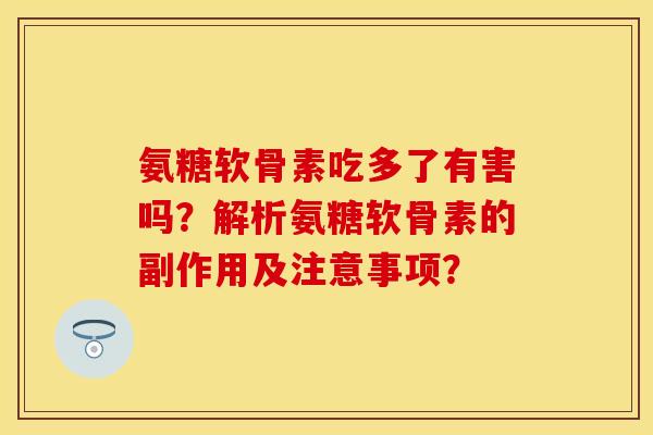 氨糖软骨素吃多了有害吗？解析氨糖软骨素的副作用及注意事项？