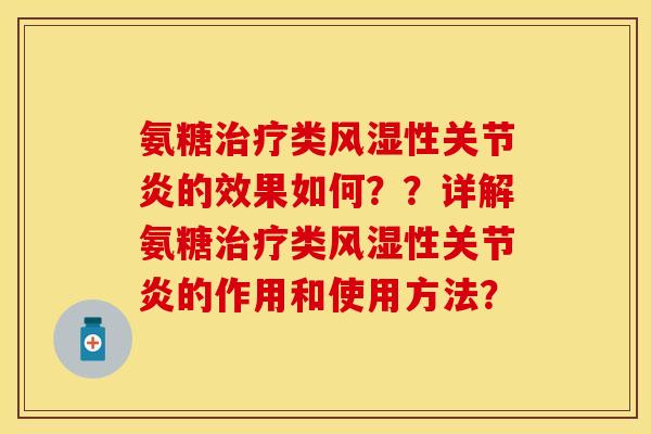 氨糖治疗类风湿性关节炎的效果如何？？详解氨糖治疗类风湿性关节炎的作用和使用方法？