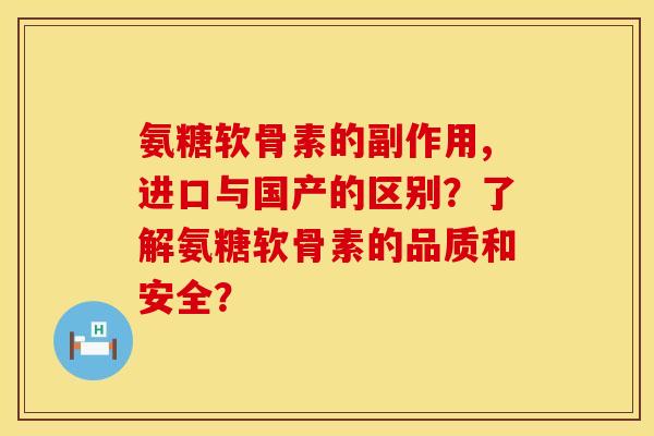 氨糖软骨素的副作用,进口与国产的区别？了解氨糖软骨素的品质和安全？