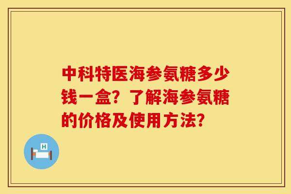 中科特医海参氨糖多少钱一盒？了解海参氨糖的价格及使用方法？
