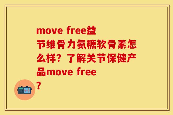 move free益节维骨力氨糖软骨素怎么样？了解关节保健产品move free？