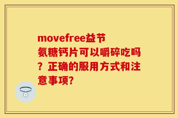 movefree益节氨糖钙片可以嚼碎吃吗？正确的服用方式和注意事项？